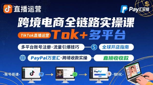 跨境电商线上课，TikTok 直播运营 + 多平台账号注册 + PayPal 万里汇实操教程-琴书聊项目