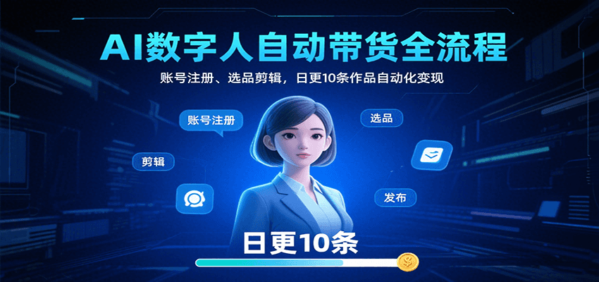AI数字人自动带货全流程：账号注册、选品剪辑，日更10条作品自动化变现-琴书聊项目