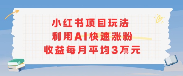 小红书商单项目新玩法，利用AI快速涨粉收益每月平均3W-琴书聊项目