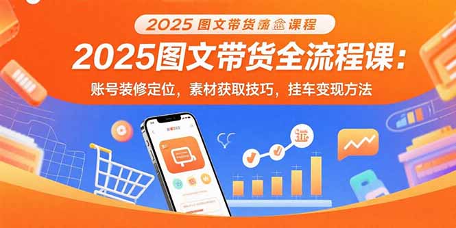 2025图文带货全流程课：账号装修定位，素材获取技巧，挂车变现方法-琴书聊项目