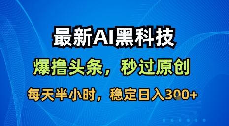 最新AI黑科技软件撸头条搬运，无需任何指令，秒过原创，每天半小时，稳定日入3张【揭秘】-琴书聊项目