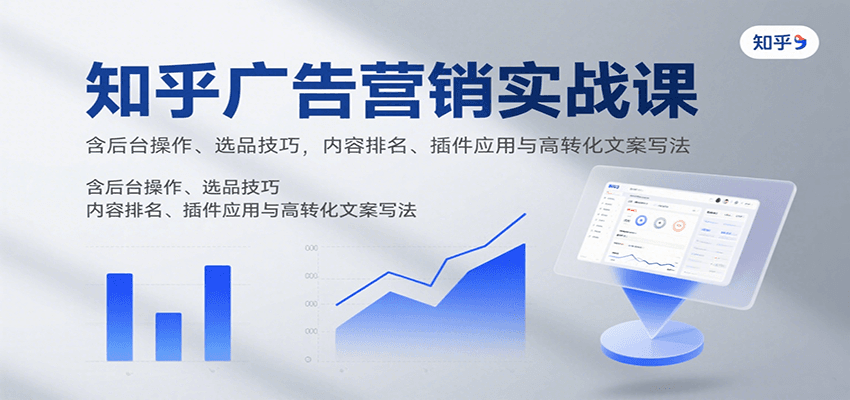 知乎广告营销实战课，含后台操作、选品技巧，内容排名、插件应用与高转化文案写法-琴书聊项目