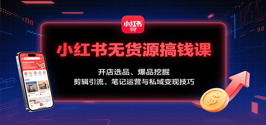 小红书无货源搞钱课：开店选品、爆品挖掘，剪辑引流、笔记运营与私域变现技巧-琴书聊项目