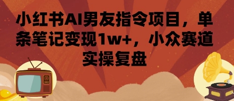 小红书AI男友指令项目，单条笔记变现1w+，小众赛道实操复盘-琴书聊项目
