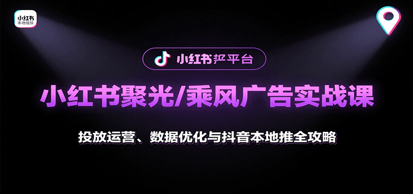 小红书聚光/乘风广告实战课：投放运营、数据优化与抖音本地推全攻略-琴书聊项目