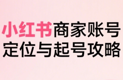小红书电商全链路实战从定位到爆单，系统拆解小红书商家起号全流程(更新)-琴书聊项目