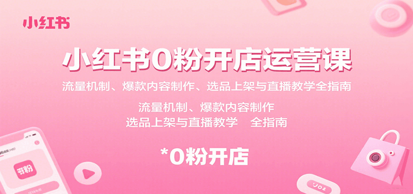 小红书0粉开店运营课：流量机制、爆款内容制作、选品上架与直播教学全指南-琴书聊项目