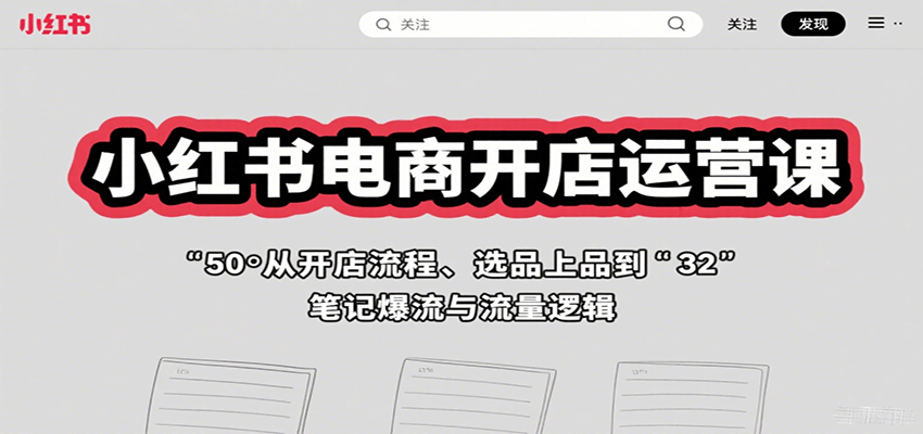 小红书电商开店运营课：从开店流程、选品上品到笔记爆流与流量逻辑-琴书聊项目