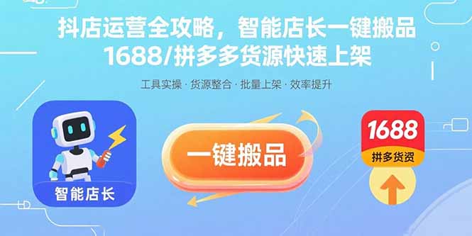 抖店运营全攻略，智能店长一键搬品，1688/拼多多货源快速上架-琴书聊项目