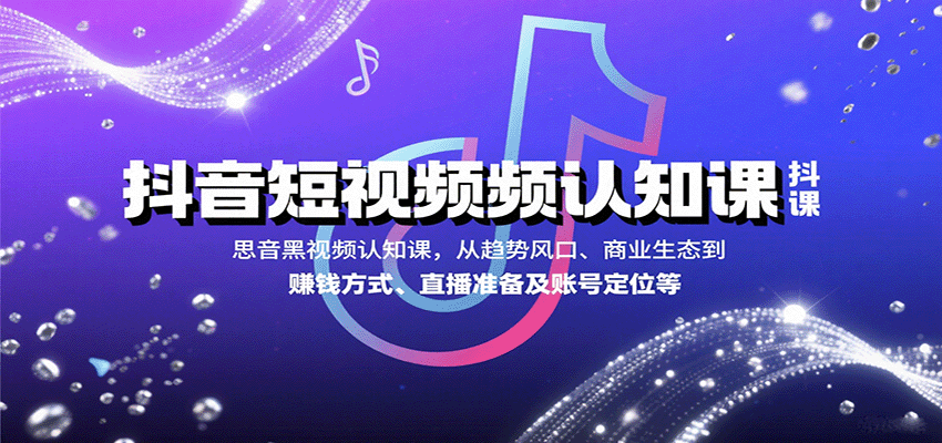 抖音短视频认知课，从趋势风口、商业生态到赚钱方式、直播准备及账号定位等-琴书聊项目