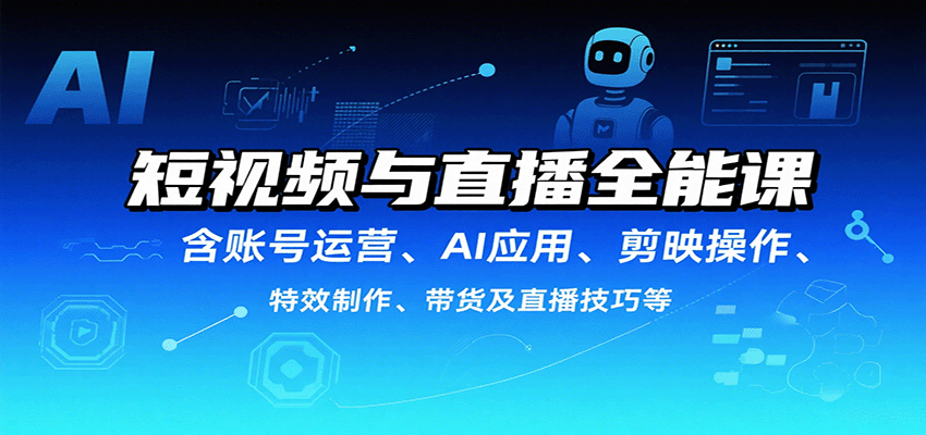短视频与直播全能课，含账号运营、AI应用、剪映操作、特效制作、带货及直播技巧等-琴书聊项目