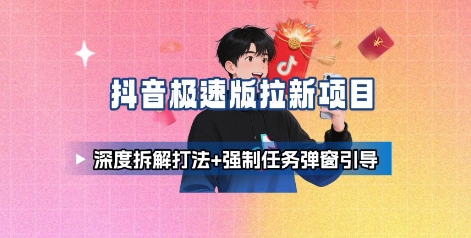 抖音极速版拉新项目_深度拆解打法+强制任务弹窗引导-琴书聊项目