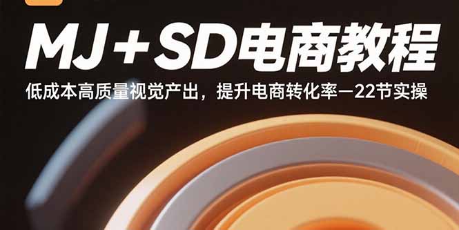 MJ+SD电商教程：低成本高质量视觉产出，提升电商转化率-22节实操-琴书聊项目
