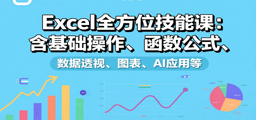 Excel全方位技能课：含基础操作、函数公式、数据透视、图表、AI应用等-琴书聊项目