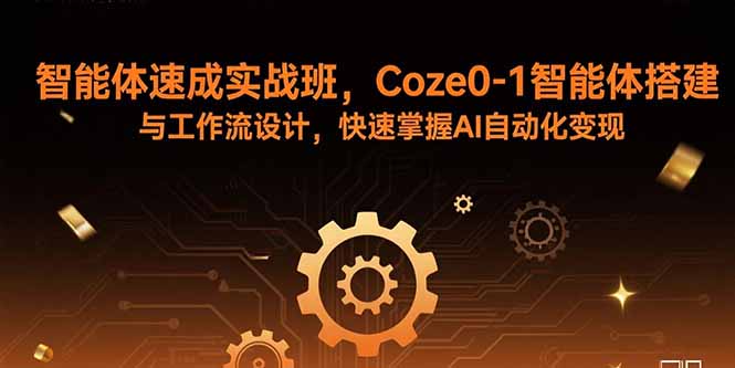智能体速成实战班，Coze0-1智能体搭建与工作流设计，快速掌握AI自动化变现-琴书聊项目