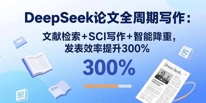 DeepSeek论文全周期写作：文献检索+SCI写作+智能降重，发表效率提升300%-琴书聊项目