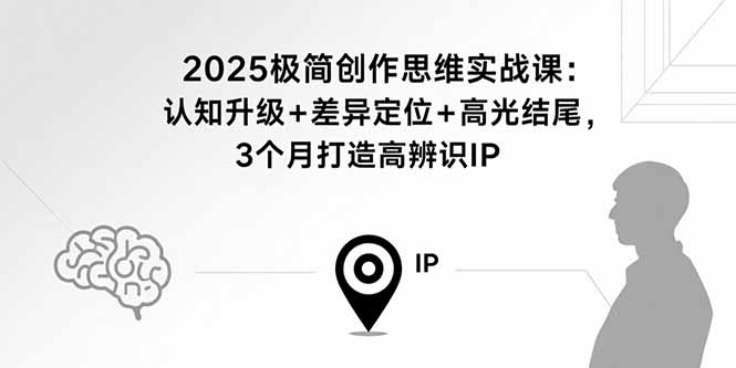 2025极简创作思维实战课：认知升级+差异定位+高光结尾，3个月打造高辨识IP-琴书聊项目