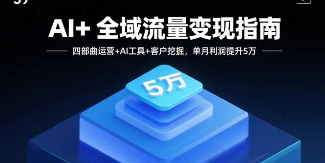 AI+全域流量变现指南，四部曲运营+AI工具+客户挖掘，单月利润提升5万-琴书聊项目