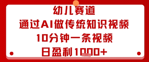 幼儿赛道：通过AI做传统知识视频，10分钟一条视频，日盈利多张-琴书聊项目