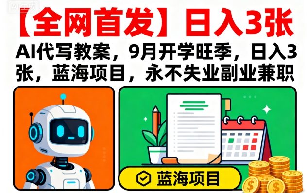 【全网首发】AI代写教案，9月开学旺季，日入3张，蓝海项目，永不失业副业兼职-琴书聊项目