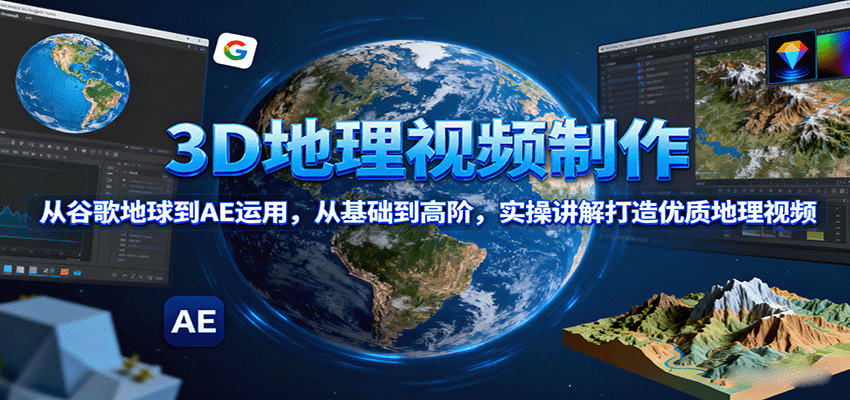 3D地理视频制作，从谷歌地球到AE运用，从基础到高阶，实操讲解打造优质地理视频-琴书聊项目