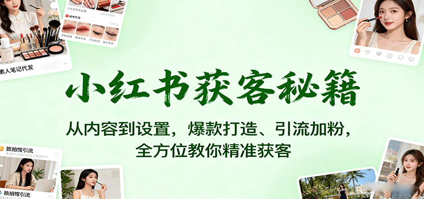 小红书获客秘籍：从内容到设置，爆款打造、引流加粉，全方位教你精准获客-琴书聊项目