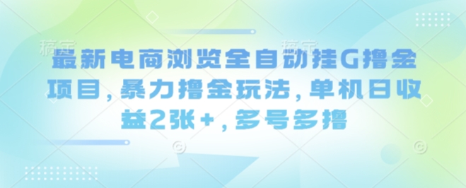 最新电商浏览全自动挂G撸金项目，暴力撸金玩法，单机日收益2张+，多号多撸【揭秘】-琴书聊项目