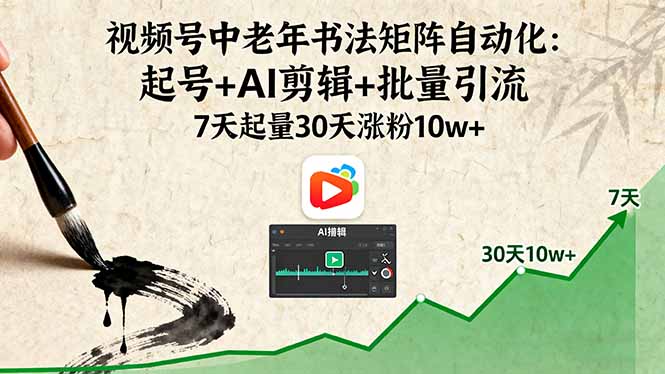 视频号中老年书法矩阵自动化：起号+AI剪辑+批量引流 7天起量30天涨粉10w+-琴书聊项目