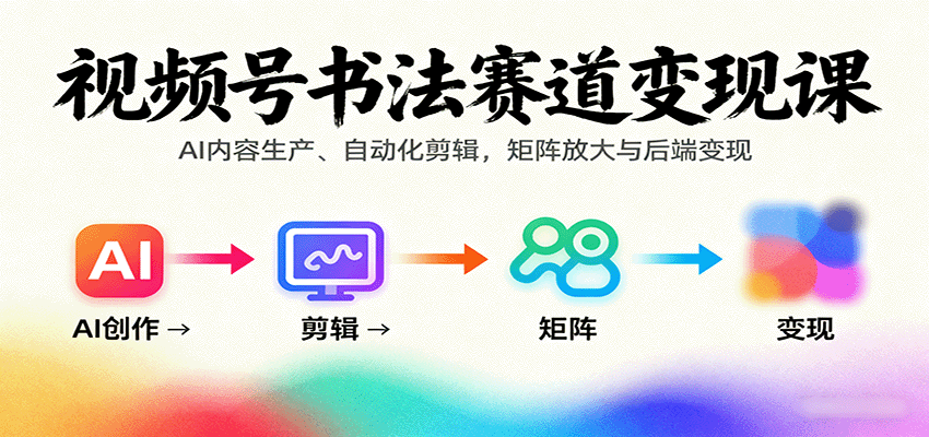 视频号书法赛道变现课：AI内容生产、自动化剪辑，矩阵放大与后端变现-琴书聊项目
