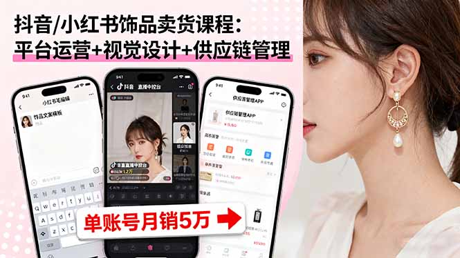 抖音/小红书饰品卖货课程：平台运营+视觉设计+供应链管理，单账号月销5万-琴书聊项目