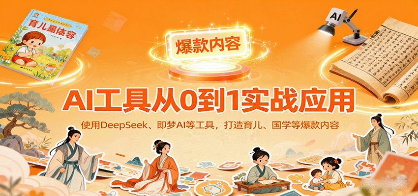 AI工具实战应用，零基础使用DeepSeek、即梦AI等打造育儿、国学等可变现的爆款作品-琴书聊项目