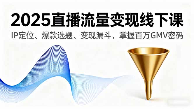 2025直播流量变现线下课，IP定位、爆款选题、变现漏斗，掌握百万GMV密码-琴书聊项目