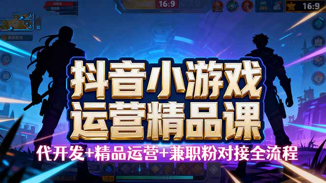【抖音小游戏精品运营课】小白也可以操作，从0开始学小游戏运营，操作…-琴书聊项目