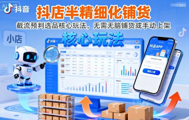 抖店半精细化铺货，截流预判选品核心玩法，无需无脑铺货或手动上架(更新9月)-琴书聊项目