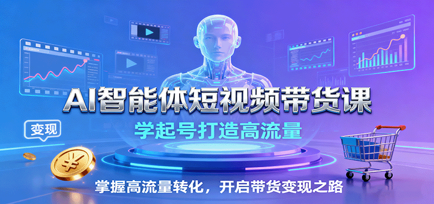 AI智能体短视频带货课：学起号打造高流量，掌握高流量转化，开启带货变现之路-琴书聊项目