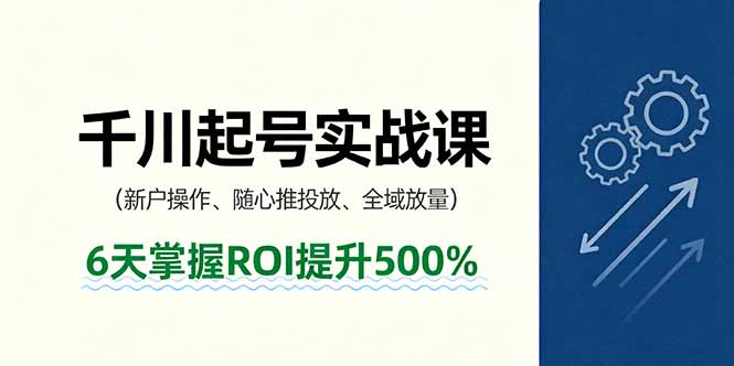 抖音千川起号实战课，新户操作,随心推投放,全域放量，6天掌握ROI提升500%-琴书聊项目