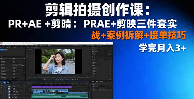 剪辑拍摄创作课：PR+AE+剪映三件套实战+案例拆解+接单技巧，学完月入3+-琴书聊项目