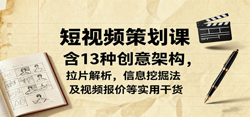 短视频策划课，含13种创意架构，拉片解析，信息挖掘法及视频报价等实用干货-琴书聊项目