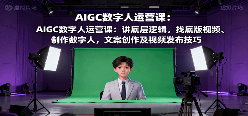 AIGC数字人运营课：讲底层逻辑，找底版视频、制作数字人，文案创作及视频发布技巧-琴书聊项目