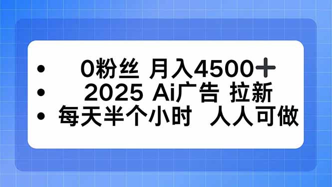 0粉丝 月入4500+，2025AI广告拉新，每天半个小时 人人可做-琴书聊项目