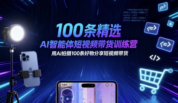 100条精选AI智能体短视频带货训练营，用AI拍摄100条好物分享短视频带货-琴书聊项目