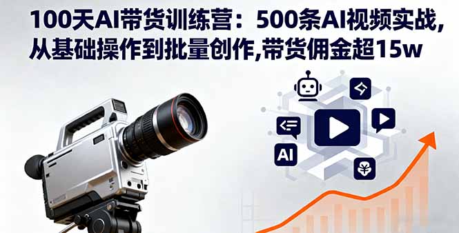 100天AI带货训练营：500条AI视频实战,从基础操作到批量创作,带货佣金超15w-琴书聊项目