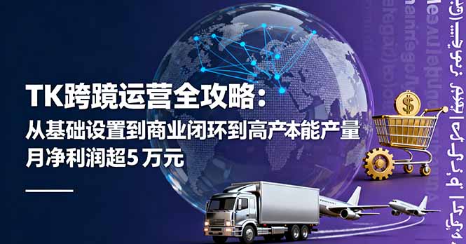 TK跨境运营全攻略：从基础设置到商业闭环到低成本量产，月净利润超5万美元-琴书聊项目