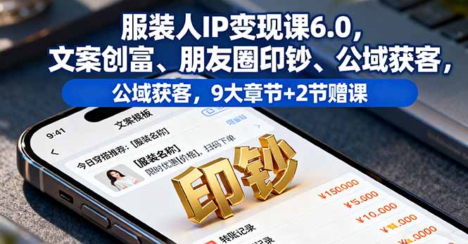 服装人IP变现课6.0，文案创富、朋友圈印钞、公域获客，9大章节+2节赠课-琴书聊项目