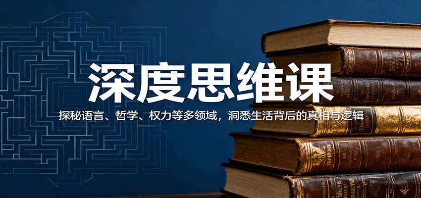 深度思维课：探秘语言、哲学、权力等多领域，洞悉生活背后的真相与逻辑-琴书聊项目