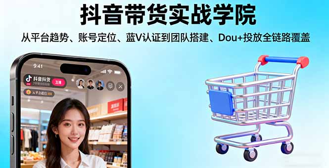 抖音带货实战学院:从平台趋势/账号定位/蓝V认证到团队搭建/Dou+投放全链路-琴书聊项目