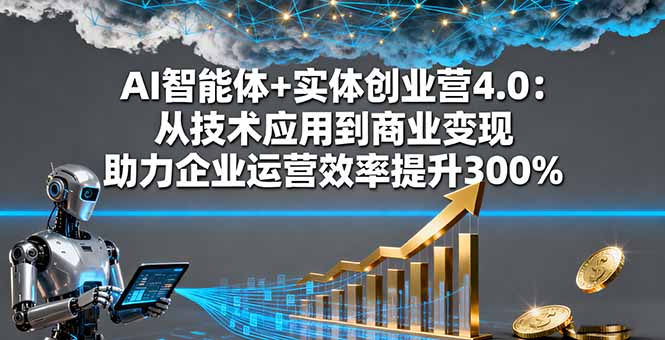 AI智能体+实体创业营4.0：从技术应用到商业变现 助力企业运营效率提升300%-琴书聊项目