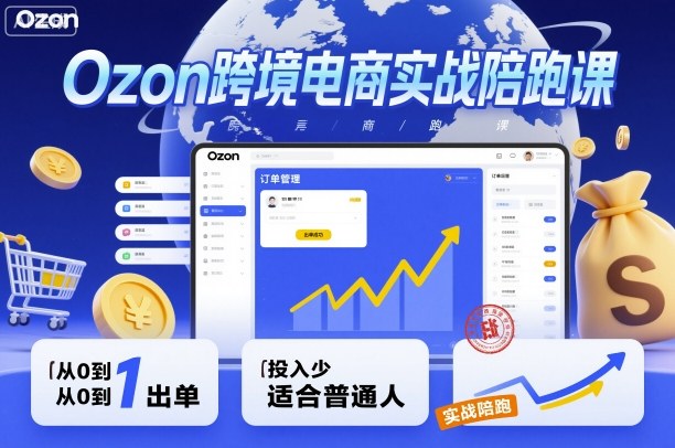 Ozon跨境电商实战陪跑课，教你从0到1出单，投入少适合普通人-琴书聊项目