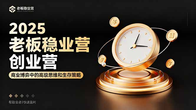 2025老板稳赚创业营：商业博弈中高级思维和生存策略，帮助创业者快速盈利-琴书聊项目