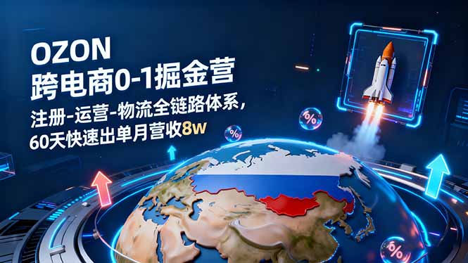 OZON跨境电商0-1掘金营：注册-运营-物流全链路体系，60天快速出单月营收8w-琴书聊项目